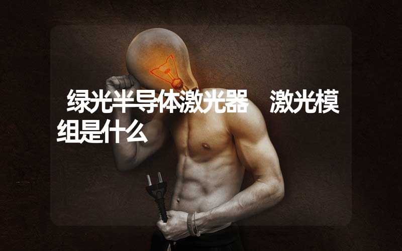 绿光半导体激光器 激光模组是什么